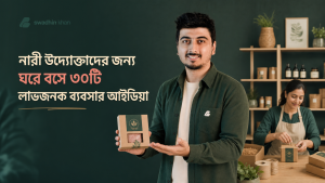 ঘরে বসে ব্যবসার পরিকল্পনা করছেন স্বাধীনের সঙ্গে বাংলাদেশি নারী উদ্যোক্তাদের ব্যবসার আইডিয়া